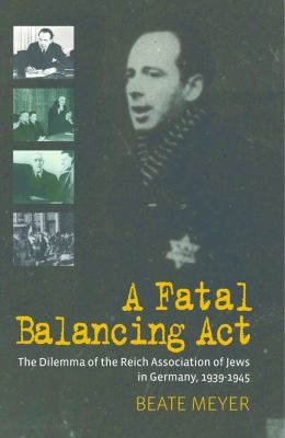 Cover of A Fatal Balancing Act The Dilemma Of The Reich Association Of Jews In Germany 19391945