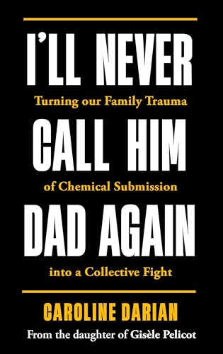 Cover of I'll Never Call Him Dad Again: Turning Our Family Trauma of Sexual Assault and Chemical Submission into a Collective Fight