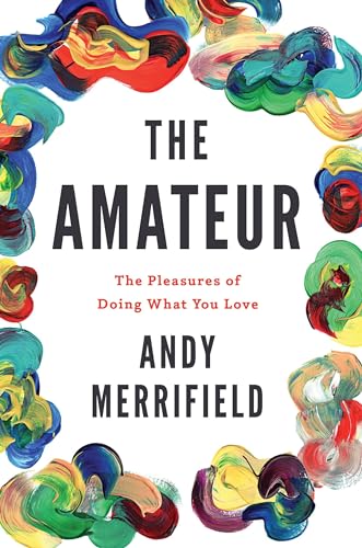 Cover of The Amateur: The Pleasures of Doing What You Love