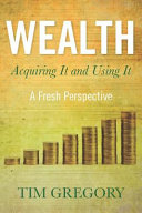 Cover of Wealth: Acquiring It and Using It - A Fresh Perspective