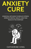 Cover of Anxiety Cure: Essential Methods to Reduce Stress, Improve Mental Health, and Find Peace in the Everyday