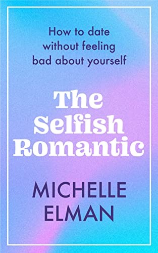 Cover of The Selfish Romantic: How to date without feeling bad about yourself