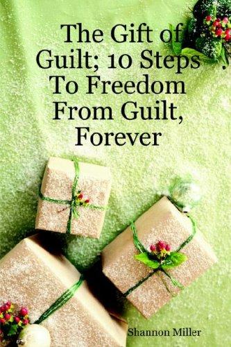 Cover of The Gift of Guilt; 10 Steps To Freedom From Guilt, Forever