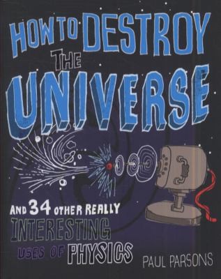 Cover of How To Destroy The Universe And 34 Other Really Interesting Uses Of Physics