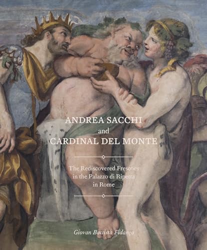 Cover of Andrea Sacchi and Cardinal del Monte: The Rediscovered Frescoes in the Palazzo di Ripetta in Rome