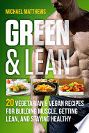 Cover of Green & Lean: 20 Vegetarian and Vegan Recipes for Building Muscle, Getting Lean, and Staying Healthy