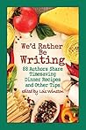 Cover of We'd Rather Be Writing: 88 Authors Share Timesaving Dinner Recipes and Other Tips