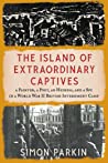 Cover of The Island of Extraordinary Captives: A Painter, a Poet, an Heiress, and a Spy in a World War II British Internment Camp