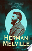 Cover of The Complete Works of Herman Melville: Adventure Classics, Sea Tales, Philosophical Works, Short Stories, Poetry & Essays: Moby-Dick, Typee, Omoo, Redburn, ... Piazza Tales, John Marr and Other Sailors…