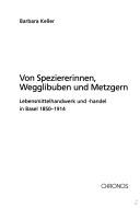 Cover of Von Speziererinnen, Wegglibuben und Metzgern: Lebensmittelhandwerk und -handel in Basel 1850-1914