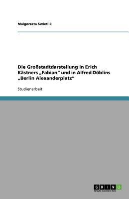 Cover of Die Grostadtdarstellung In Erich Kstners Fabian Und In Alfred Dblins Berlin Alexanderplatz
