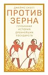 Cover of Против зерна: глубинная история древнейших государств