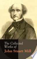 Cover of The Collected Works of John Stuart Mill: Utilitarianism, The Subjection of Women, On Liberty, Principles of Political Economy, A System of Logic, Ratiocinative and Inductive, Memoirs…