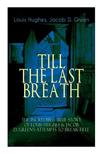 Cover of The TILL THE LAST BREATH – The Incredible True Story of Louis Hughes & Jacob D. Green's Attempts to Break Free