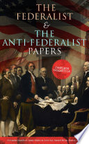 Cover of The Federalist & The Anti-Federalist Papers: Complete Collection: Including the U.S. Constitution, Declaration of Independence, Bill of Rights, Important Documents by the Founding Fathers & more