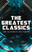 Cover of The Greatest Classics of Science Fiction: The War of The Worlds, Anthem, Frankenstein, The Lost World, Journey to the Center of the Earth, 20.000 Leagues ... Looking Backward, Dr Jekyll and Mr Hyde