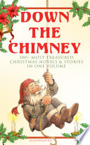 Cover of Down the Chimney: 100+ Most Treasured Christmas Novels & Stories in One Volume (Illustrated)