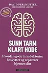 Cover of Sunn tarm - klart hode: hvordan gode tarmbakterier beskytter og reparerer hjernen din