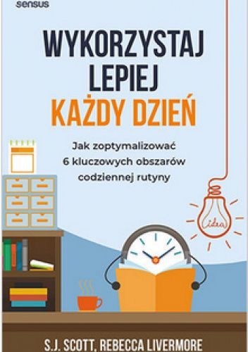 Cover of Wykorzystaj lepiej każdy dzień. Jak zoptymalizować 6 kluczowych obszarów codziennej rutyny