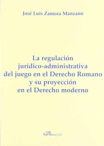 Cover of La regulación jurídico-administrativa del juego en el derecho romano y su proyección en el derecho moderno