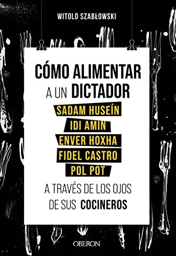 Cover of Cómo alimentar a un dictador. Sadam Huseín, Idi Amin, Enver Hoxha, Fidel Castro y Pol Pot a través de los ojos de sus cocineros