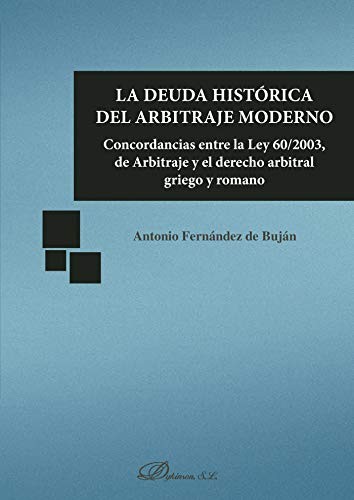 Cover of La deuda histórica del arbitraje moderno.Concordancias entre la Ley 60/2003, de Arbitraje y el derecho arbitral griego y romano