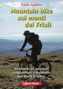 Cover of Mountain bike sui monti del Friuli. 40 itinerari «all mountain» lungo sentieri e mulattiere dall'Arzino al Judrio