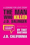 Cover of The Man Who Killed J.D. Salinger: A Looking for Love Story, by That Bastard J.D. California