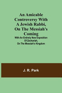 Cover of An Amicable Controversy with a Jewish Rabbi, on The Messiah's Coming; With an Entirely New Exposition of Zechariah, on the Messiah's Kingdom