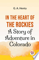 Cover of In The Heart Of The Rockies A Story Of Adventure In Colorado
