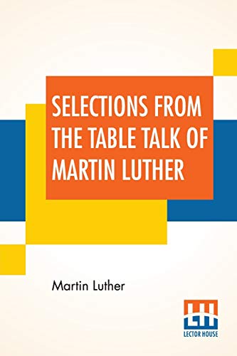 Cover of Selections From The Table Talk Of Martin Luther: Translated By Captain Henry Bell; Edited By Henry Morley