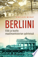 Cover of Berliini: Elää ja kuolla maailmanhistorian pyörteissä