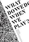 Cover of What Do We Do When We Play?