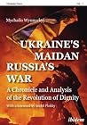 Cover of Ukraine's Maidan, Russia's War: A Chronicle and Analysis of the Revolution of Dignity