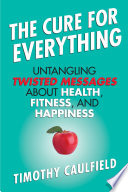 Cover of The Cure for Everything: Untangling Twisted Messages about Health, Fitness, and Happiness