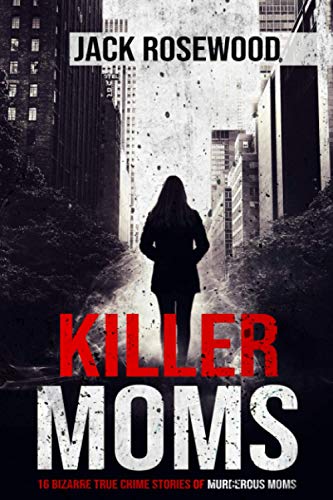 Cover of Killer Moms: 16 Bizarre True Crime Stories of Murderous Moms