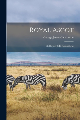 Cover of Royal Ascot Its History & Its Associations