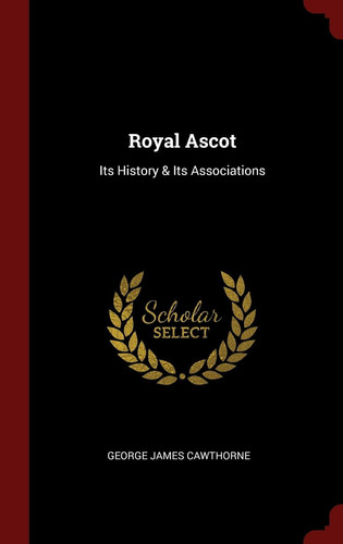 Cover of Royal Ascot Its History & Its Associations