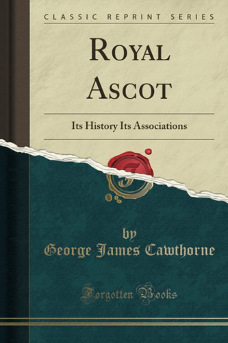 Cover of Royal Ascot Its History Its Associations (Classic Reprint)