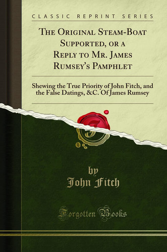 Cover of The Original Steam-Boat Supported, Or a Reply to Mr. James Rumsey's Pamphlet Shewing the True Priority of John Fitch, and the False Datings, &c. of James Rumsey (Classic Reprint)
