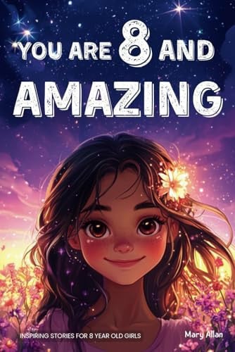 Cover of You Are 8 and Amazing! Inspiring Stories for 8 Year Old Girls 15 Motivating Tales about Confidence, Creativity, Friendships and Kindness