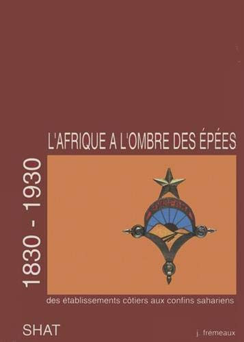 Cover of L'Afrique à l'ombre des épées (1830-1930) Tome 1, Des établissements côtiers aux confins sahariens